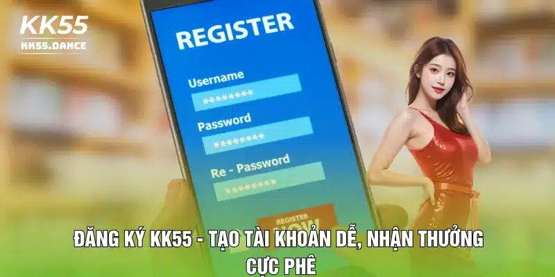 Đăng Ký KK55 - Tạo Tài Khoản Dễ, Nhận Thưởng Cực Phê