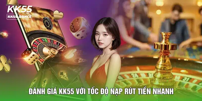 Đánh giá KK55 với tốc độ nạp rút tiền nhanh